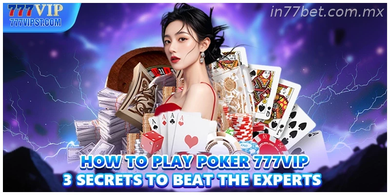How To Play Poker 77BET 3 Secrets To Beat The Experts